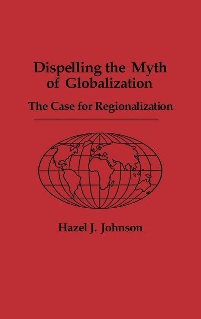 Dispelling the Myth of Globalization: The Case for Regionalization