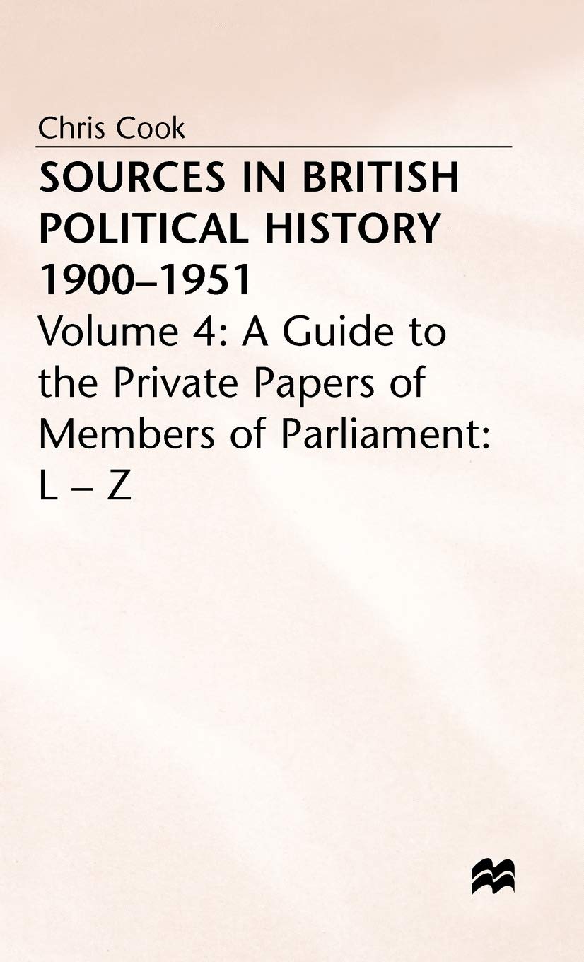 Sources in British Political History, 1900-1951, Vol. 4: A Guide to the Private Papers of Members of Parliament: L-Z