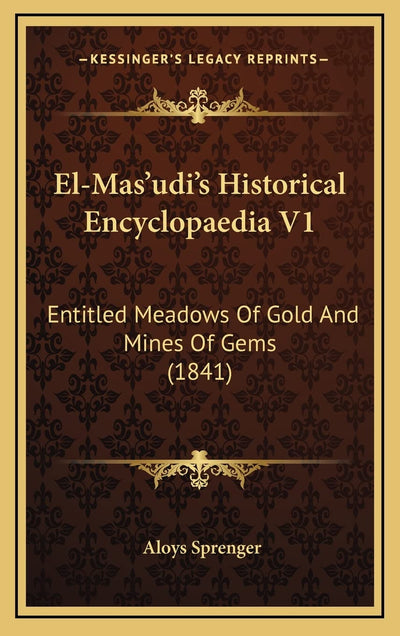 El-Mas'udi's Historical Encyclopaedia V1: Entitled Meadows Of Gold And Mines Of Gems (1841)