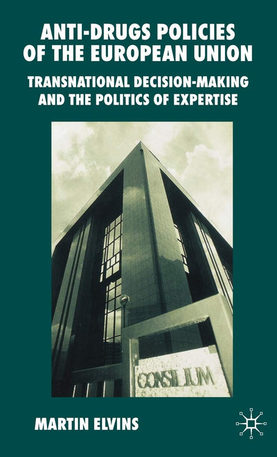 Anti-Drugs Policies of the European Union: Transnational Decision-Making and the Politics of Expertise