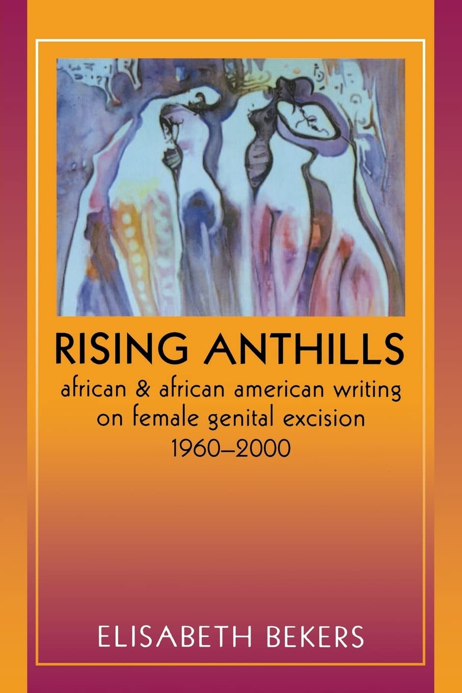 Rising Anthills: African and African American Writing on Female Genital Excision, 1960-2000 (Women in Africa and the Diaspora)