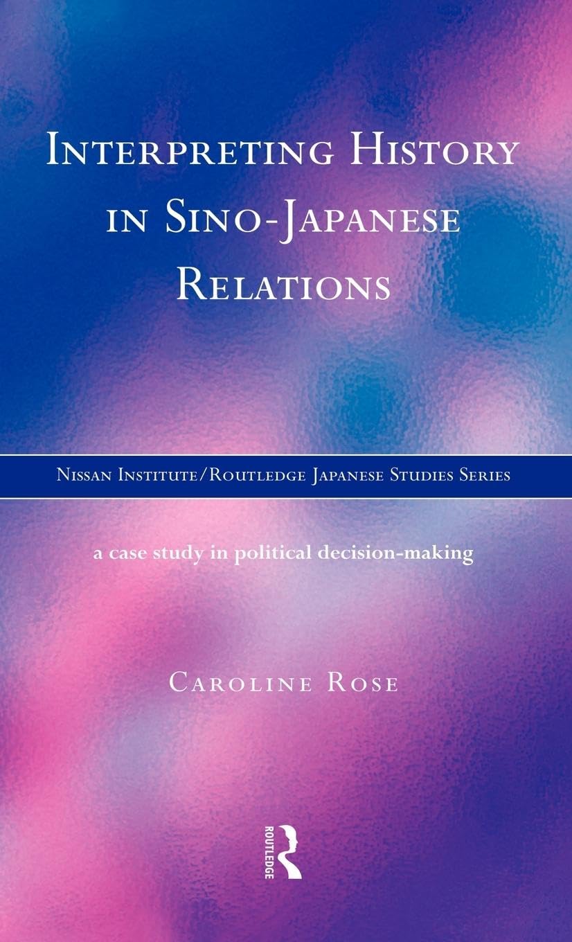 Interpreting History in Sino-Japanese Relations: A Case-Study in Political Decision Making (Nissan Institute/Routledge Japanese Studies)