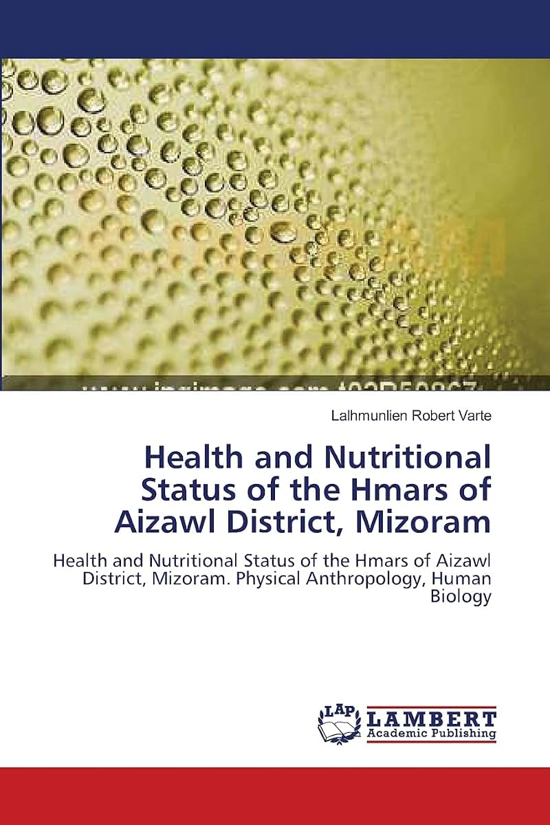 Health and Nutritional Status of the Hmars of Aizawl District, Mizoram: Health and Nutritional Status of the Hmars of Aizawl District, Mizoram. Physical Anthropology, Human Biology
