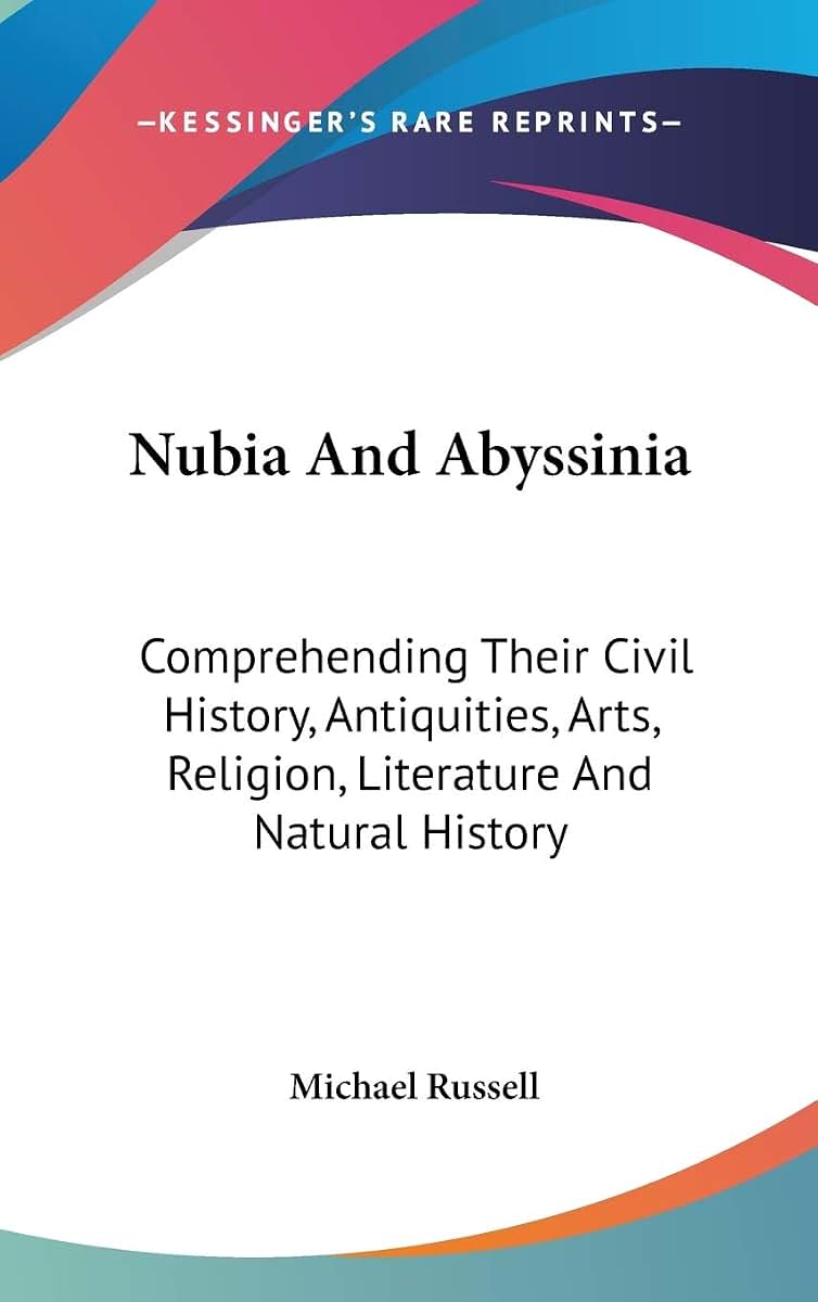 Nubia And Abyssinia: Comprehending Their Civil History, Antiquities, Arts, Religion, Literature And Natural History (Legacy Reprint)