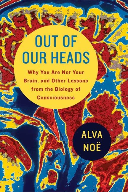 Out of Our Heads: Why You Are Not Your Brain, and Other Less
