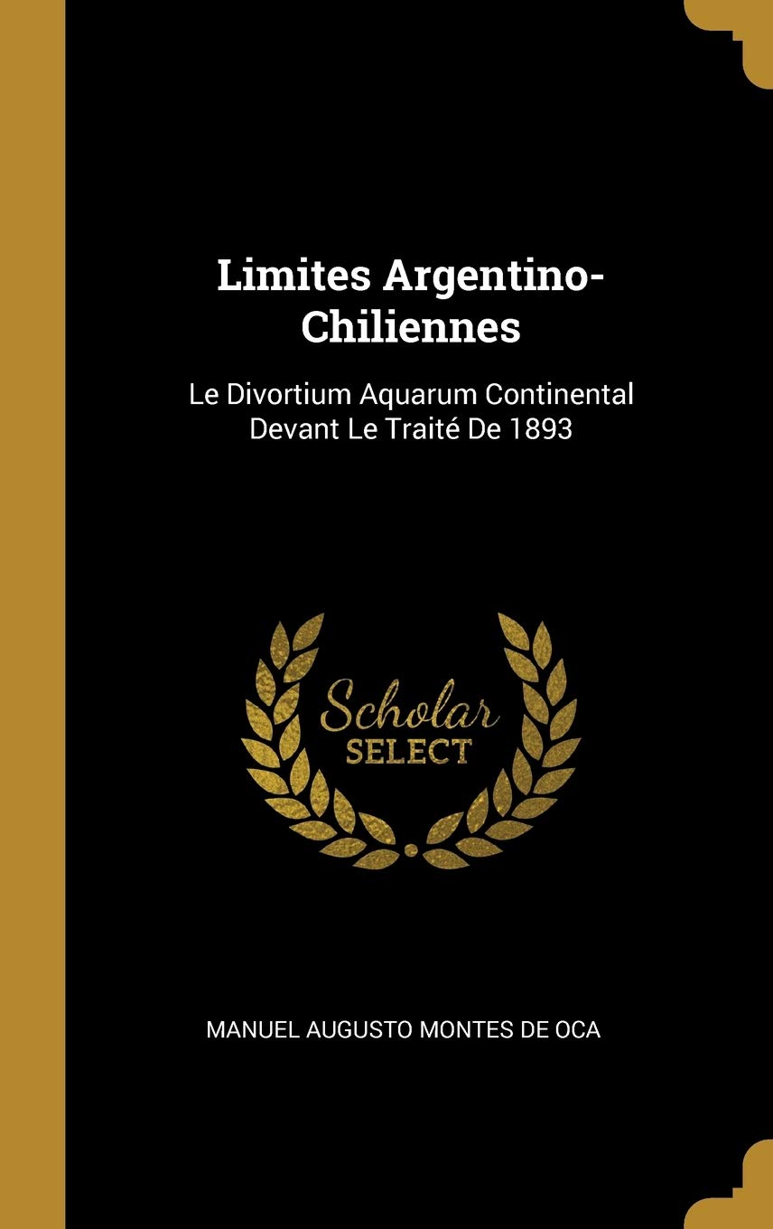 Limites Argentino-Chiliennes: Le Divortium Aquarum Continental Devant Le Traité De 1893 (French Edition)