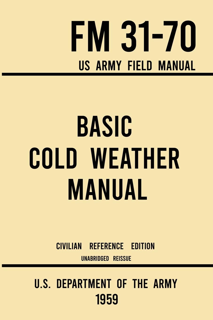 Basic Cold Weather Manual - FM 31-70 US Army Field Manual (1959 Civilian Reference Edition): Unabridged Handbook on Classic Ice and Snow Camping and ... Winter Outdoors (Military Outdoors Skills)