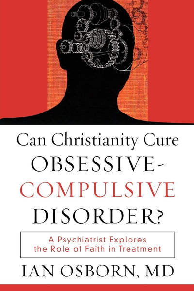 Can Christianity Cure Obsessive-Compulsive Disorder?: A Psychiatrist Explores the Role of Faith in Treatment