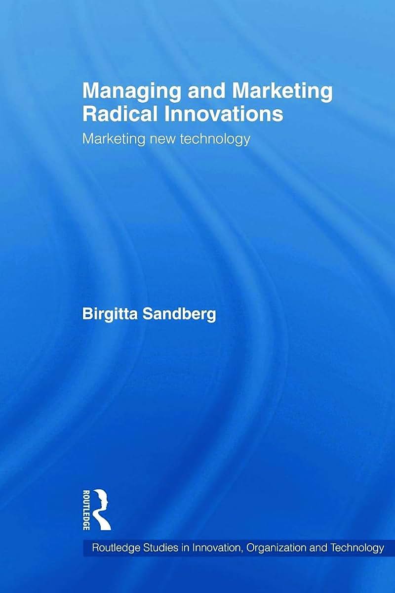 Managing and Marketing Radical Innovations (Routledge Studies in Innovation, Organizations and Technology)