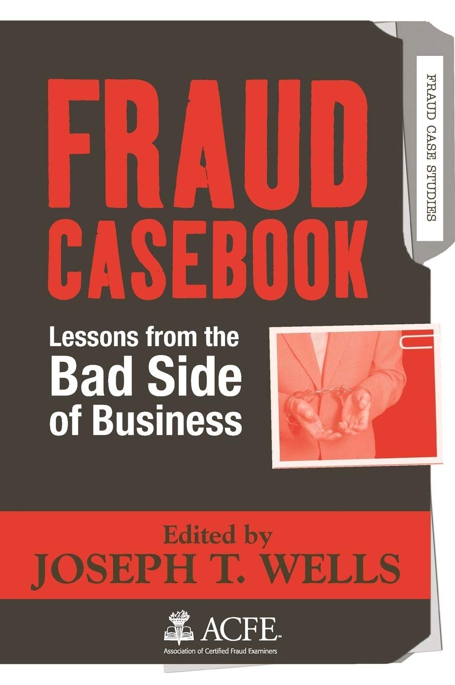 Fraud Casebook: Lessons from the Bad Side of Business by Wel