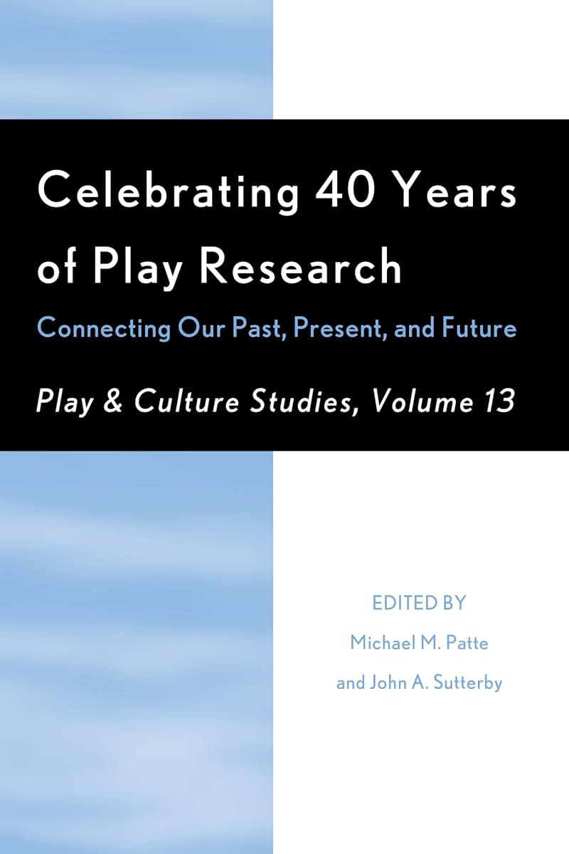 Celebrating 40 Years of Play Research: Connecting Our Past, Present, and Future (Volume 13) (Play and Culture Studies, Volume 13)