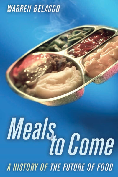 Meals to Come: A History of the Future of Food (California Studies in Food and Culture) (Volume 16)