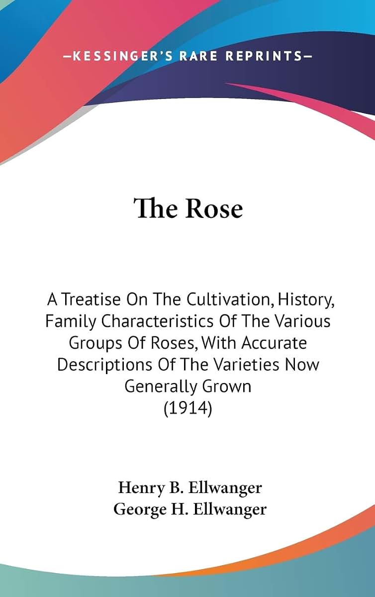 The Rose: A Treatise On The Cultivation, History, Family Characteristics Of The Various Groups Of Roses, With Accurate Descriptions Of The Varieties Now Generally Grown (1914)