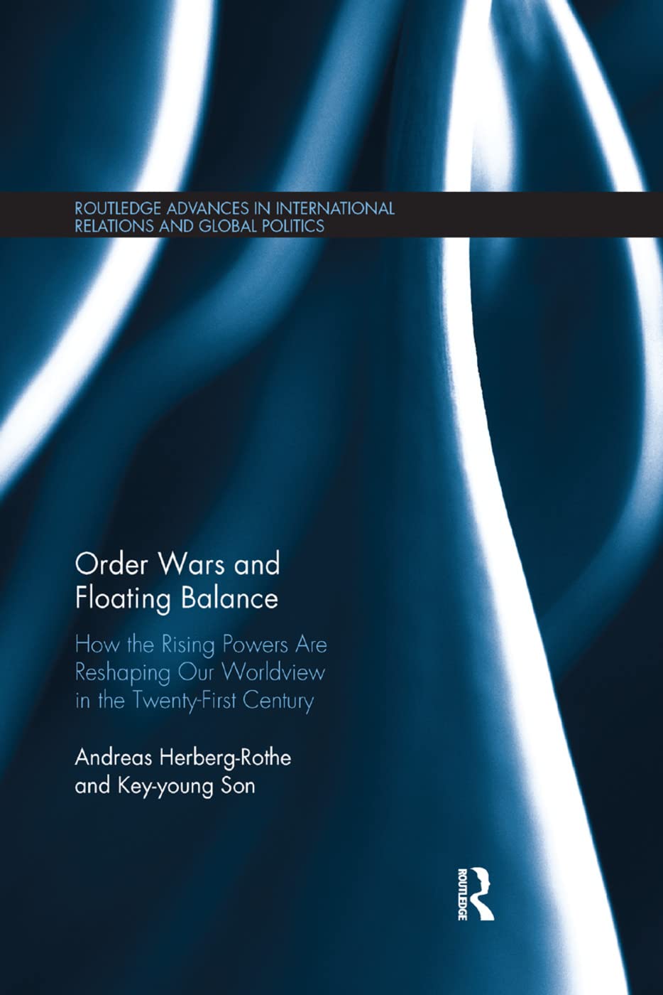 Order Wars and Floating Balance: How the Rising Powers Are Reshaping Our Worldview in the Twenty-First Century (Routledge Advances in International Relations and Global Politics)