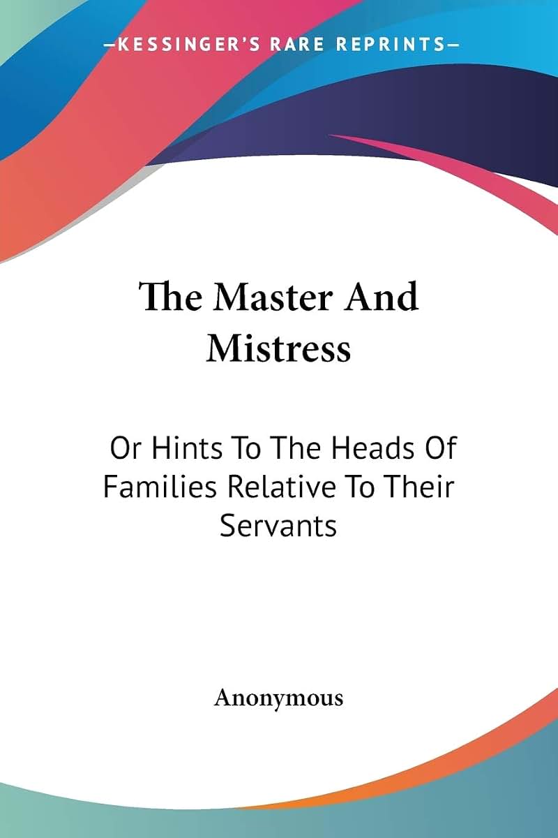 The Master And Mistress: Or Hints To The Heads Of Families Relative To Their Servants