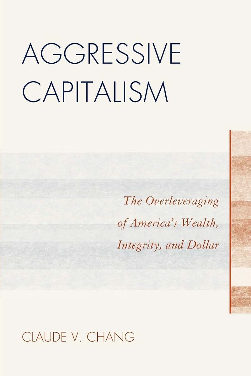 Aggressive Capitalism: The Overleveraging of America's Wealth, Integrity, and Dollar