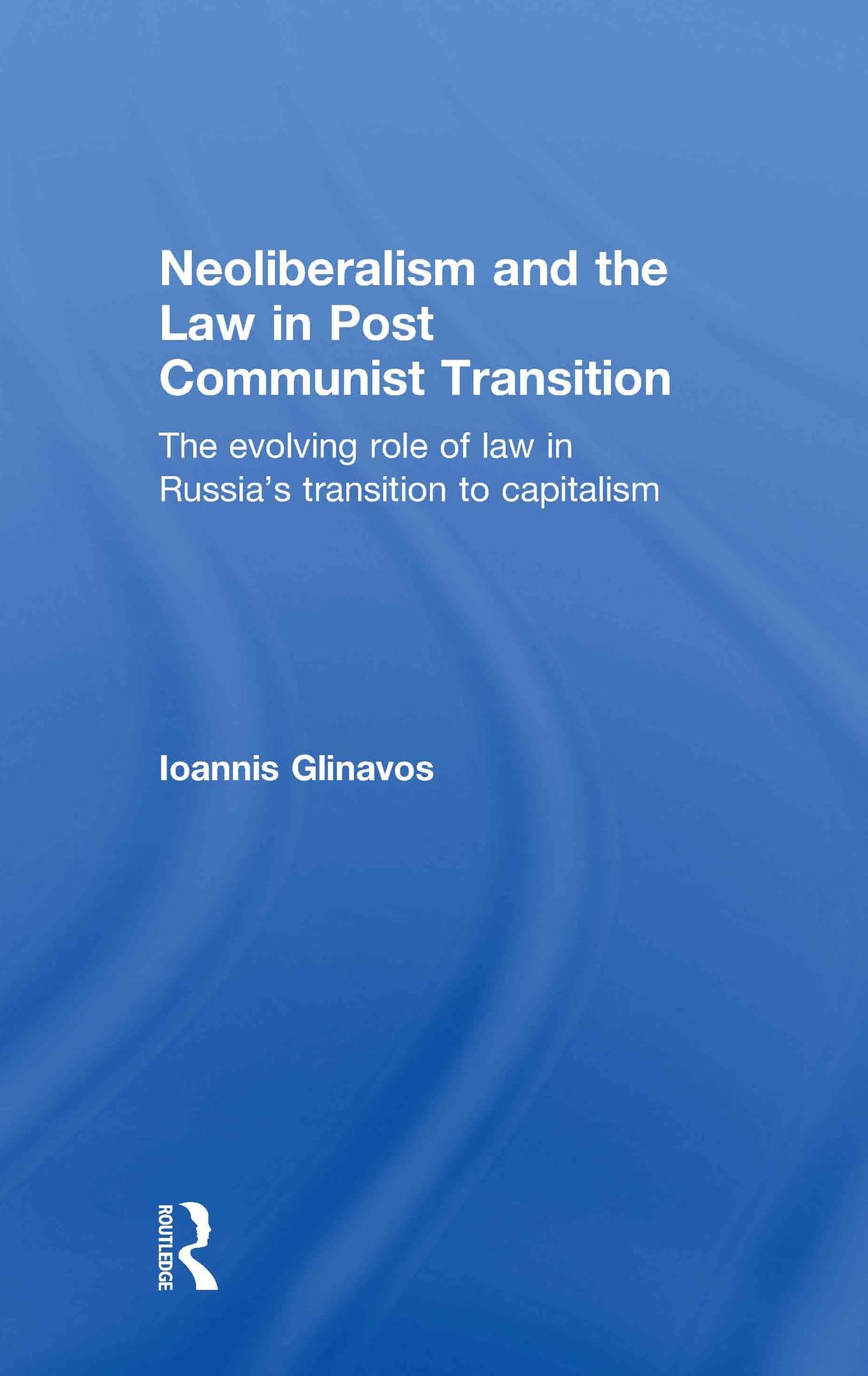 Neoliberalism and the Law in Post Communist Transition: The Evolving Role of Law in Russias Transition to Capitalism