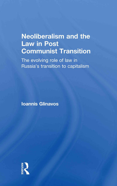 Neoliberalism and the Law in Post Communist Transition: The Evolving Role of Law in Russias Transition to Capitalism