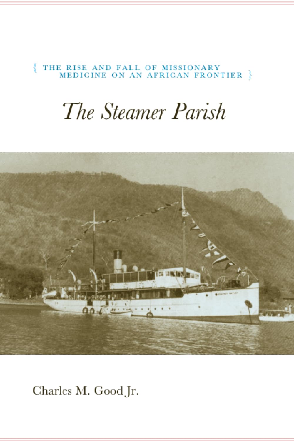 The Steamer Parish: The Rise and Fall of Missionary Medicine on an African Frontier (University of Chicago Geography Research Papers) (Volume 244)