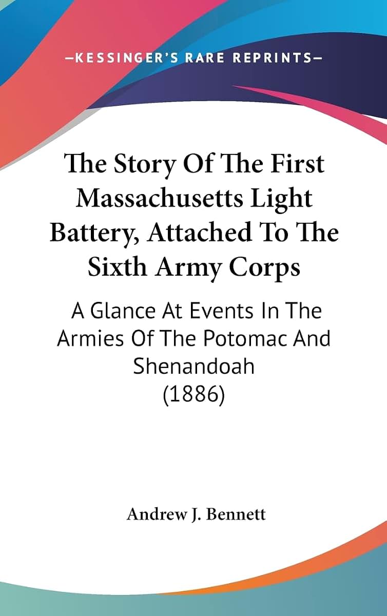 The Story Of The First Massachusetts Light Battery, Attached To The Sixth Army Corps: A Glance At Events In The Armies Of The Potomac And Shenandoah (1886)