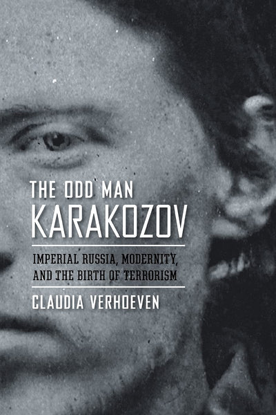 The Odd Man Karakozov: Imperial Russia, Modernity, and the Birth of Terrorism