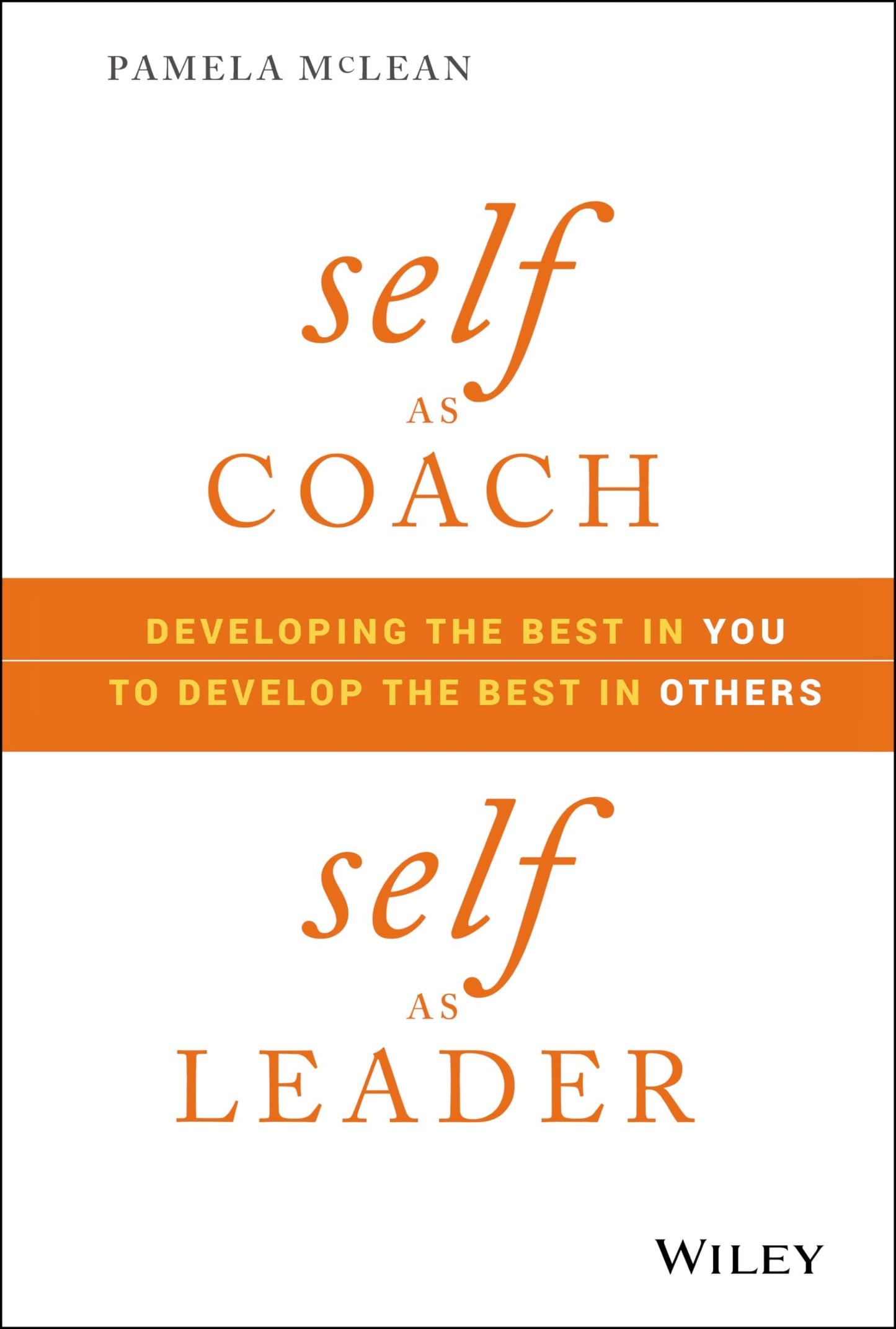 Self as Coach, Self as Leader: Developing the Best in You to Develop the Best in Others