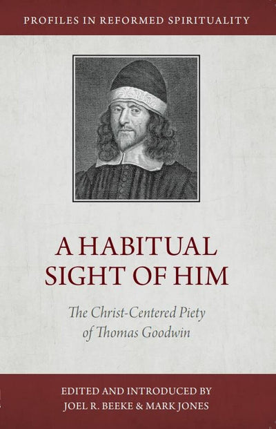 A Habitual Sight of Him: The Christ-Centered Piety of Thomas Goodwin (Profiles in Reformed Spirituality)