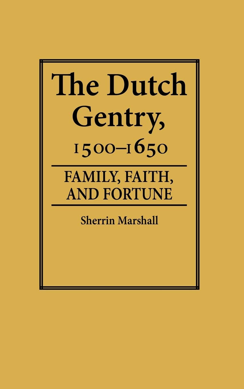 The Dutch Gentry, 1500-1650: Family, Faith, and Fortune (Contributions in Family Studies)
