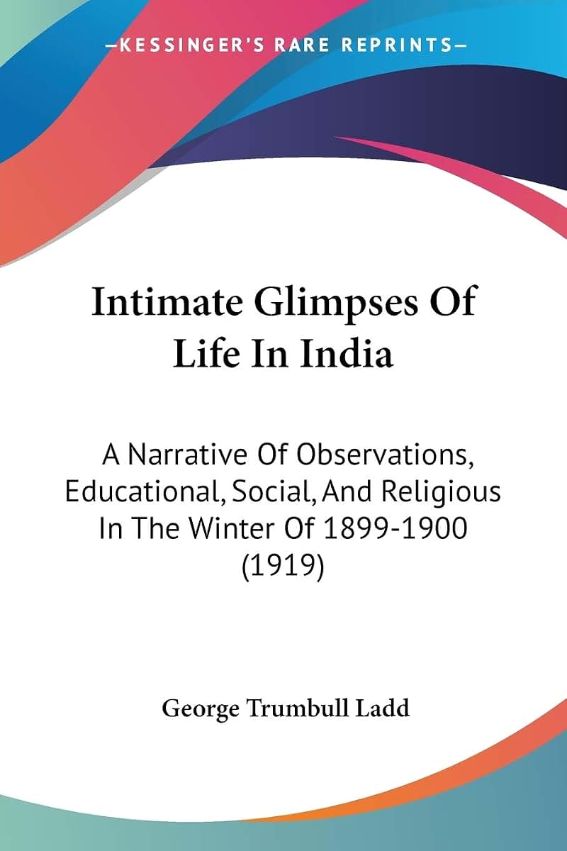 Intimate Glimpses Of Life In India: A Narrative Of Observations, Educational, Social, And Religious In The Winter Of 1899-1900 (1919)