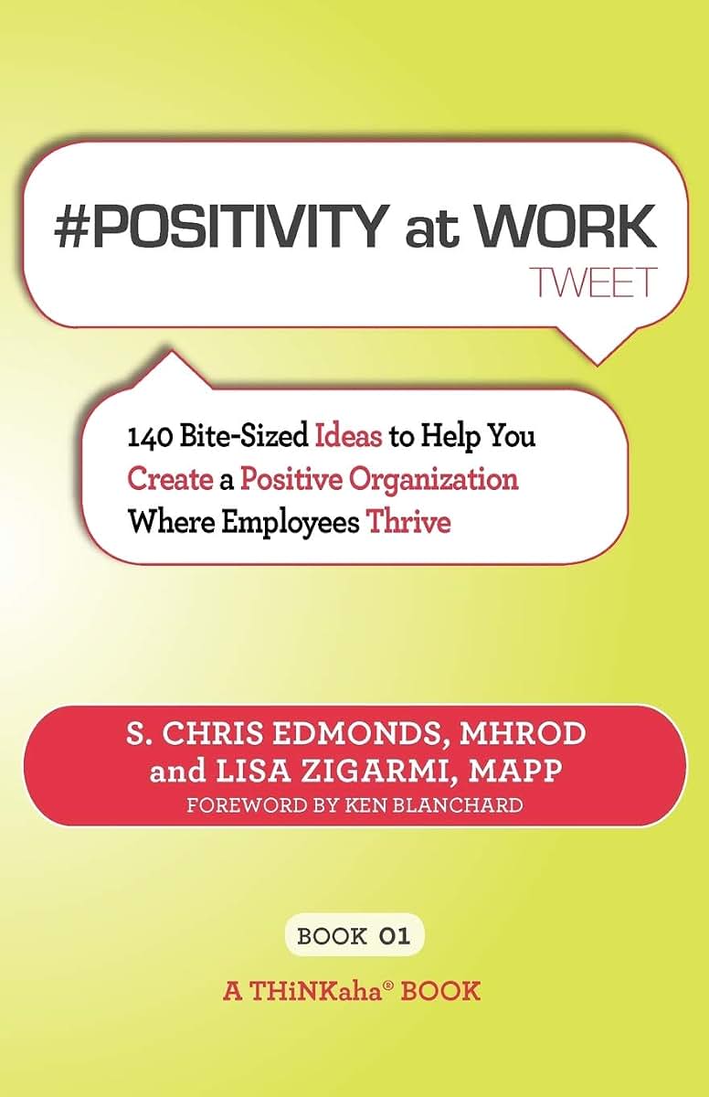 #POSITIVITY at WORK tweet Book01: 140 Bite-Sized Ideas to Help You Create a Positive Organization Where Employees Thrive