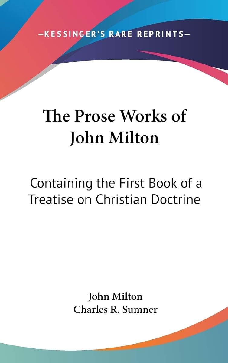 The Prose Works of John Milton: Containing the First Book of a Treatise on Christian Doctrine