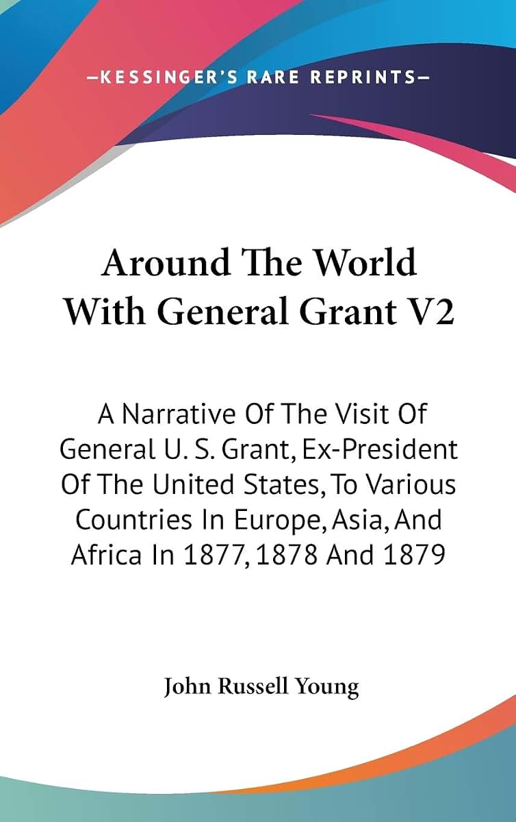 Around The World With General Grant V2: A Narrative Of The Visit Of General U. S. Grant, Ex-President Of The United States, To Various Countries In Europe, Asia, And Africa In 1877, 1878 And 1879