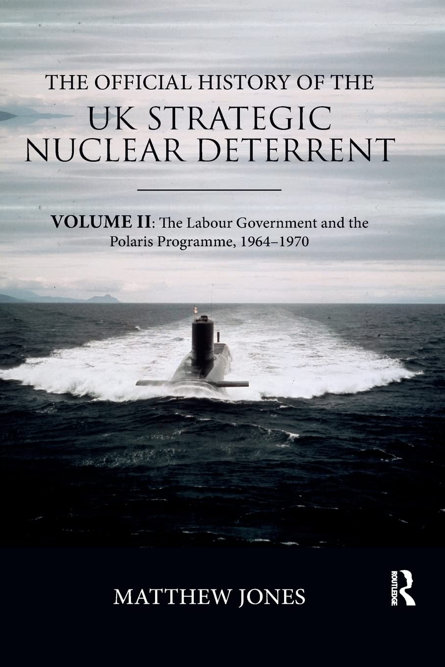 The Official History of the UK Strategic Nuclear Deterrent: Volume II: The Labour Government and the Polaris Programme, 1964-1970 (Government Official History Series)