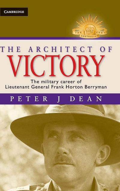 The Architect of Victory: The Military Career of Lieutenant General Sir Frank Horton Berryman (Australian Army History Series)