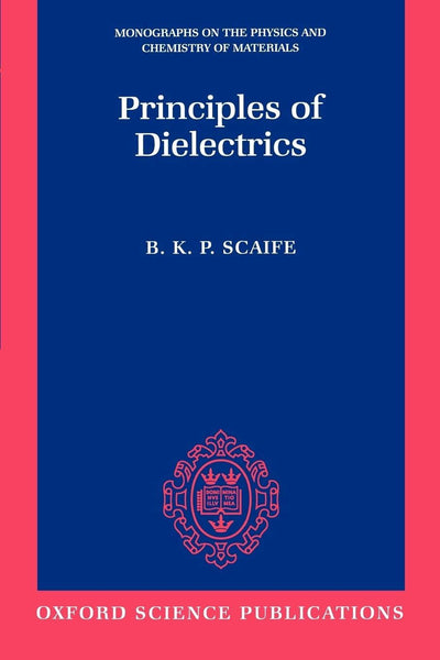Principles of Dielectrics (Monographs on the Physics and Chemistry of Materials)