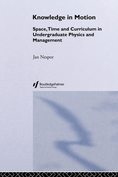 Knowledge In Motion: Space, Time And Curriculum In Undergraduate Physics And Management (Knowledge, Identity, and School Life Series)