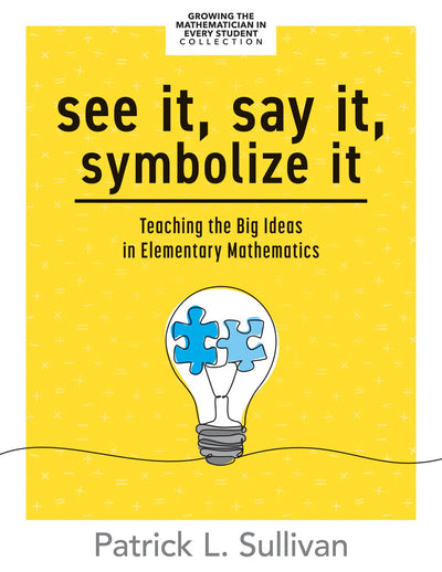 See It, Say It, Symbolize It: Teaching the Big Ideas in Elementary Mathematics (Develop a flexible and dynamic understanding of numbers and operations in young learners.)