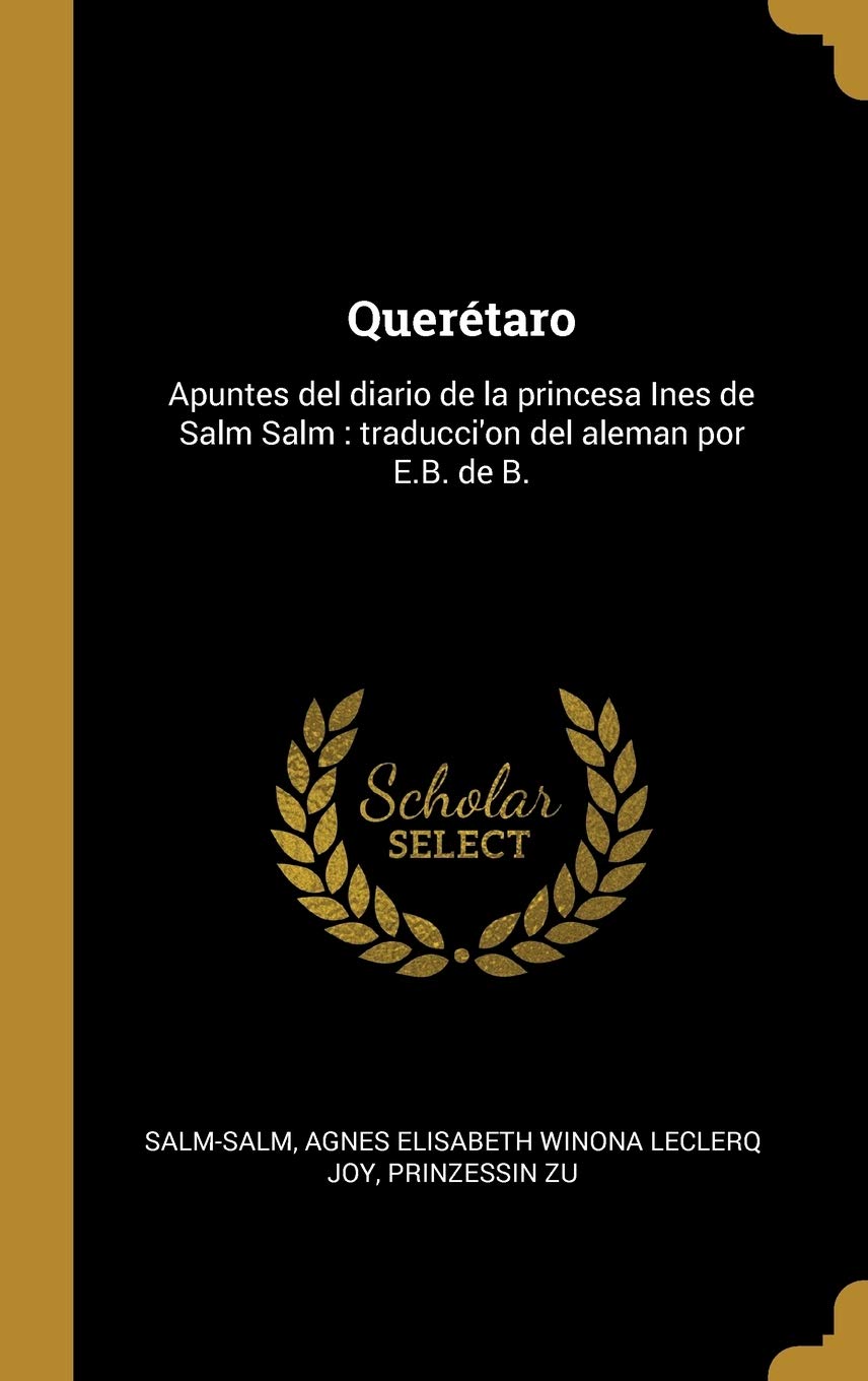 Querétaro: Apuntes del diario de la princesa Ines de Salm Salm: traducci'on del aleman por E.B. de B. (Spanish Edition)