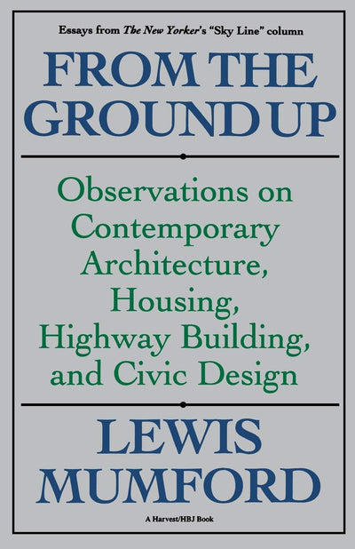 From The Ground Up: Observations On Contemporary Architecture, Housing, Highway Building, And Civic Design