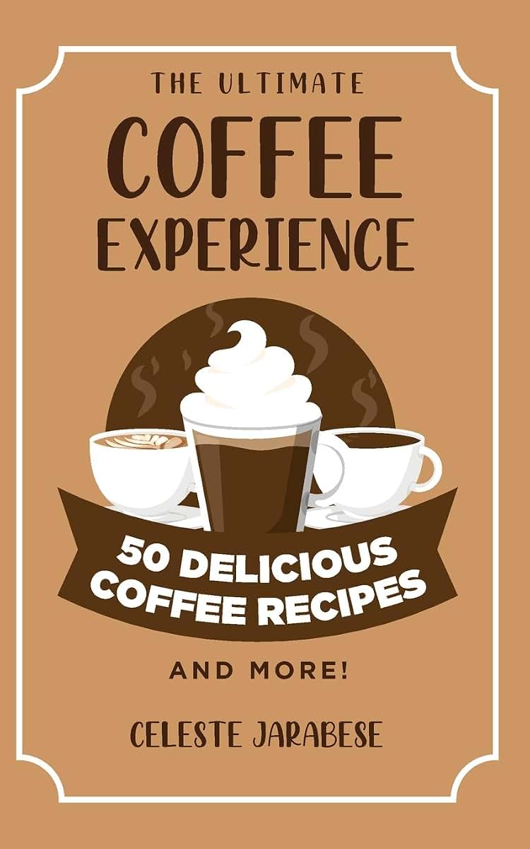 The Ultimate COFFEE EXPERIENCE: 50 Delicious Coffee Recipes and More!