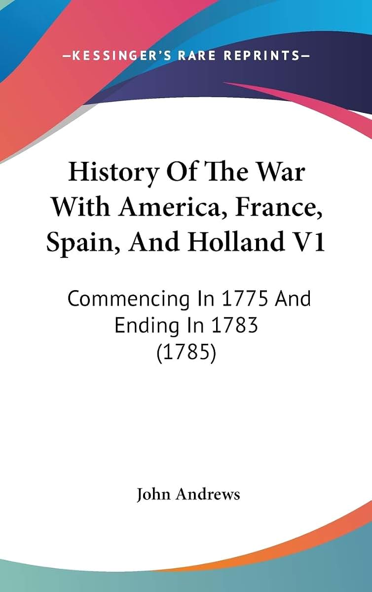 History Of The War With America, France, Spain, And Holland V1: Commencing In 1775 And Ending In 1783 (1785)