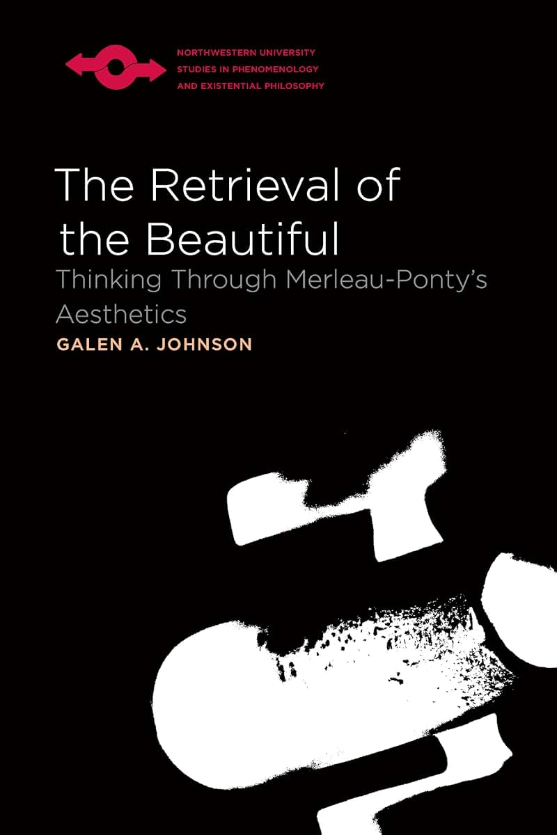 The Retrieval of the Beautiful: Thinking Through Merleau-Pontys Aesthetics (Studies in Phenomenology and Existential Philosophy)