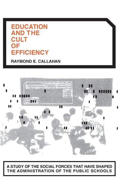 Education and the Cult of Efficiency: A Study of the Social Forces That Have Shaped the Administration of the Public Schools