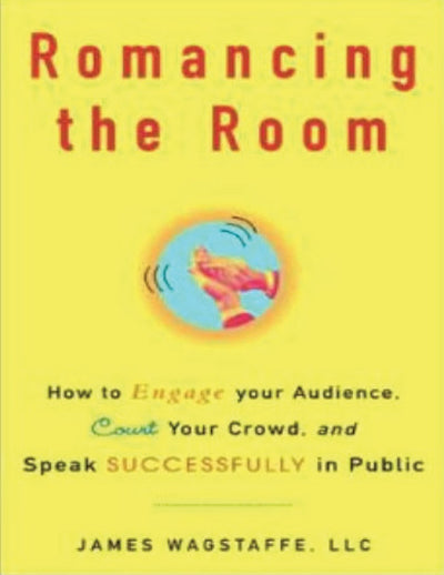 Romancing the Room: How to Engage Your Audience, Court Your Crowd, and Speak Successfully in Public