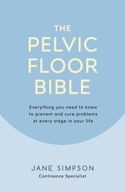 The Pelvic Floor Bible: Everything You Need to Know to Prevent and Cure Problems at Every Stage in Your Life