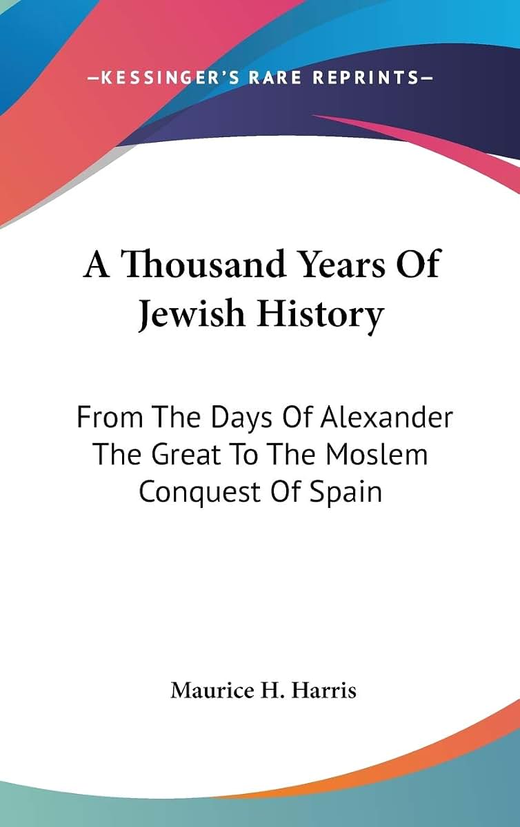 A Thousand Years Of Jewish History: From The Days Of Alexander The Great To The Moslem Conquest Of Spain