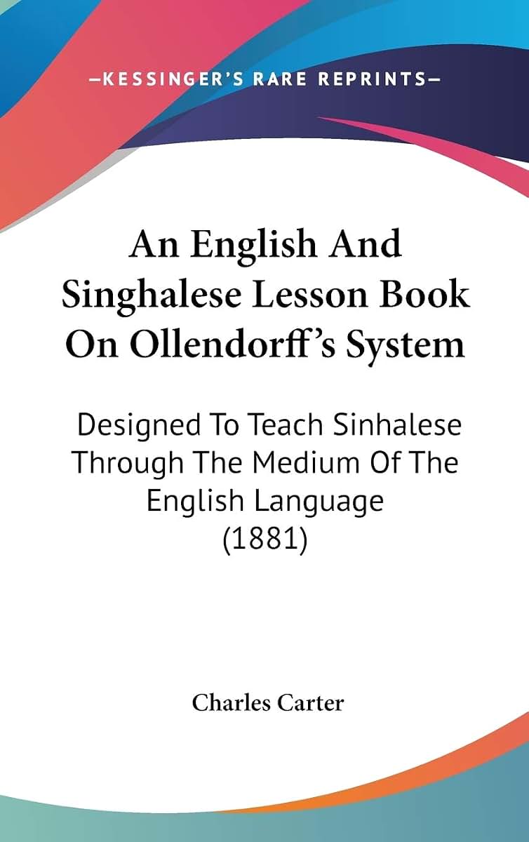 An English And Singhalese Lesson Book On Ollendorff's System: Designed To Teach Sinhalese Through The Medium Of The English Language (1881)