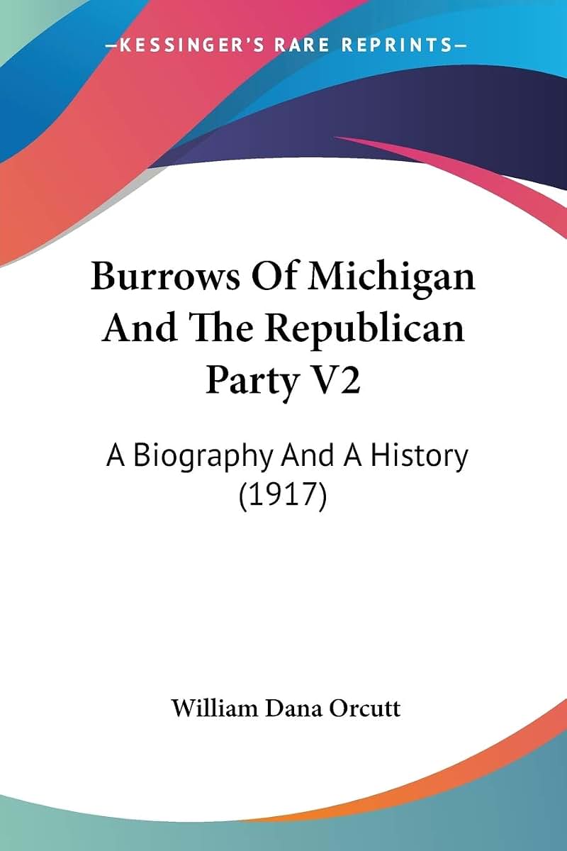 Burrows Of Michigan And The Republican Party V2: A Biography And A History (1917)