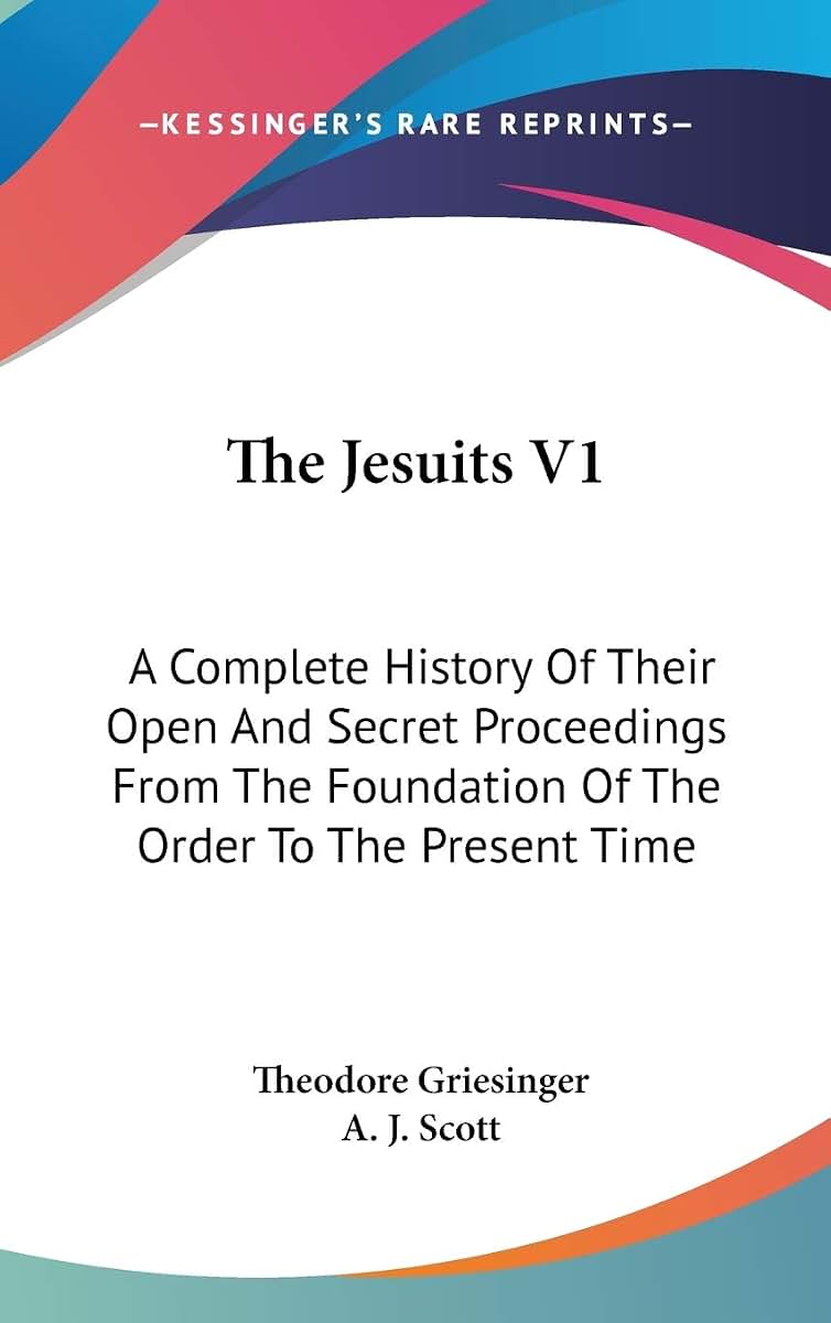 The Jesuits V1: A Complete History Of Their Open And Secret Proceedings From The Foundation Of The Order To The Present Time
