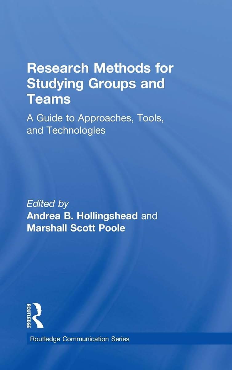 Research Methods for Studying Groups and Teams: A Guide to Approaches, Tools, and Technologies (Routledge Communication Series)